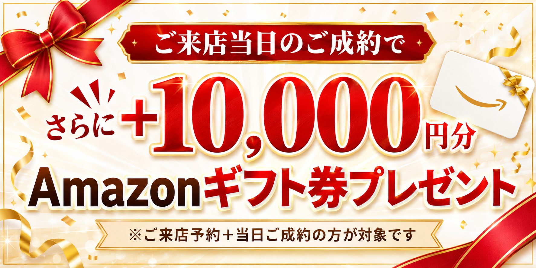 ご来店当日のご成約でさらに+10,000円分Amazonギフト券プレゼント